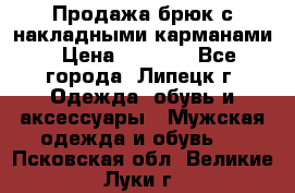 Продажа брюк с накладными карманами › Цена ­ 1 200 - Все города, Липецк г. Одежда, обувь и аксессуары » Мужская одежда и обувь   . Псковская обл.,Великие Луки г.